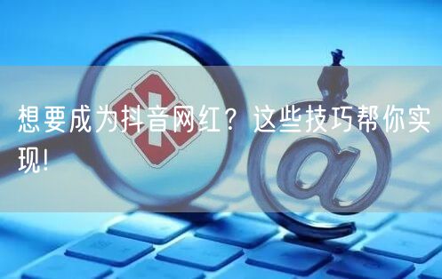 想要成为抖音网红？这些技巧帮你实现!