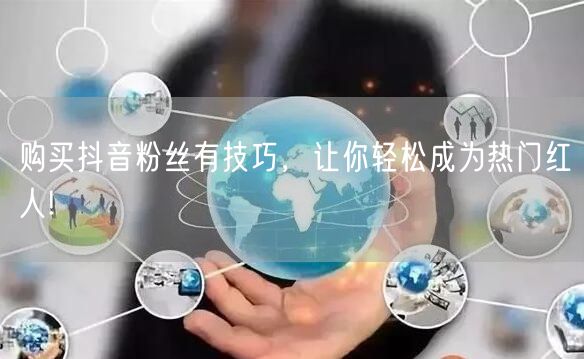 购买抖音粉丝有技巧，让你轻松成为热门红人!