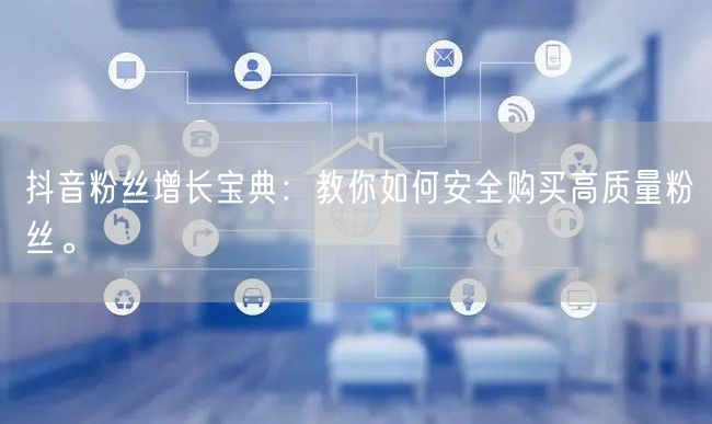 抖音粉丝增长宝典：教你如何安全购买高质量粉丝。