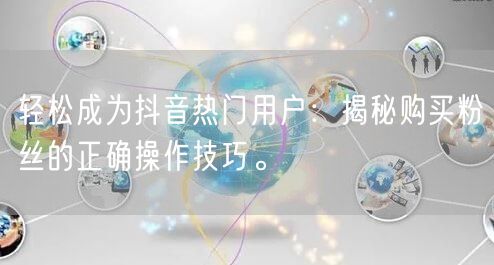 轻松成为抖音热门用户：揭秘购买粉丝的正确操作技巧。