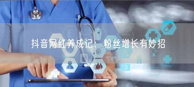 抖音网红养成记：粉丝增长有妙招