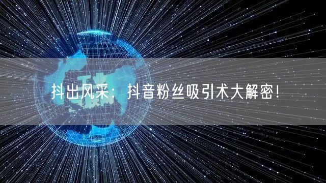 抖出风采：抖音粉丝吸引术大解密！