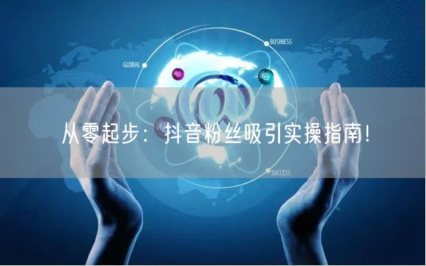 从零起步：抖音粉丝吸引实操指南！