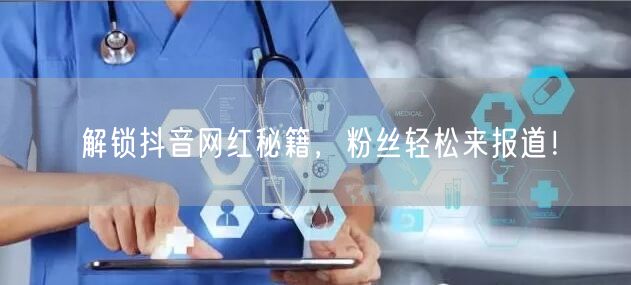 解锁抖音网红秘籍，粉丝轻松来报道！