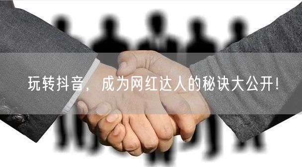 玩转抖音，成为网红达人的秘诀大公开！