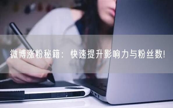 微博涨粉秘籍：快速提升影响力与粉丝数!