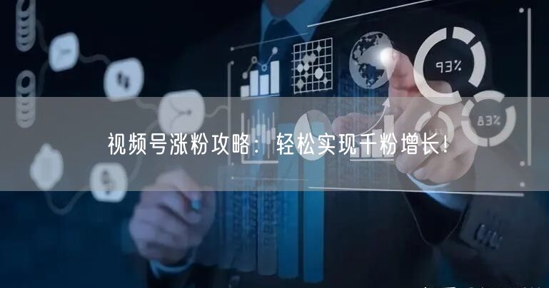 视频号涨粉攻略：轻松实现千粉增长！