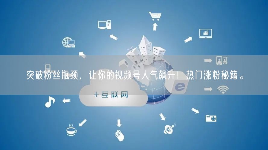 突破粉丝瓶颈，让你的视频号人气飙升！热门涨粉秘籍。