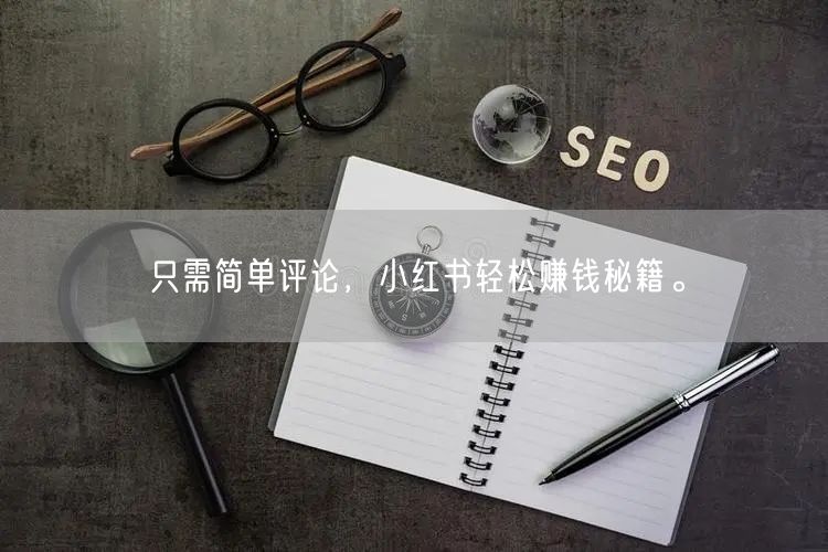 只需简单评论，小红书轻松赚钱秘籍。