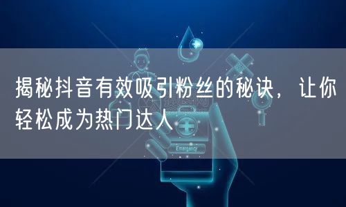 揭秘抖音有效吸引粉丝的秘诀，让你轻松成为热门达人