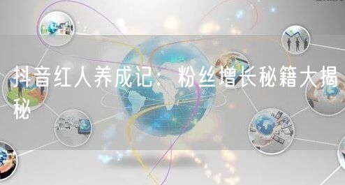 抖音红人养成记：粉丝增长秘籍大揭秘