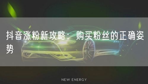 抖音涨粉新攻略：购买粉丝的正确姿势