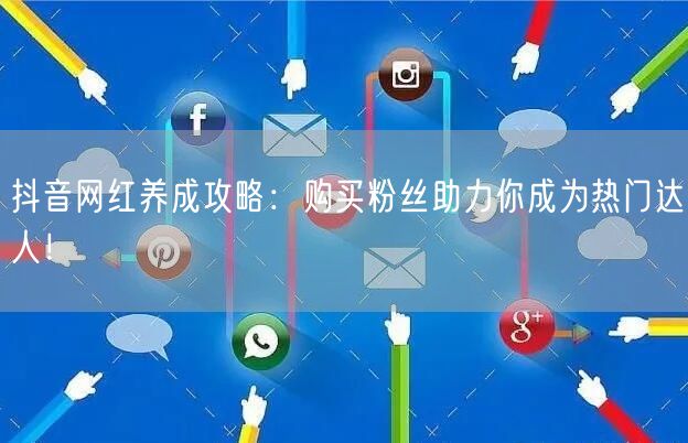 抖音网红养成攻略：购买粉丝助力你成为热门达人！