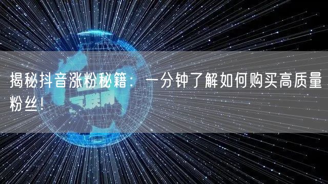 揭秘抖音涨粉秘籍：一分钟了解如何购买高质量粉丝！