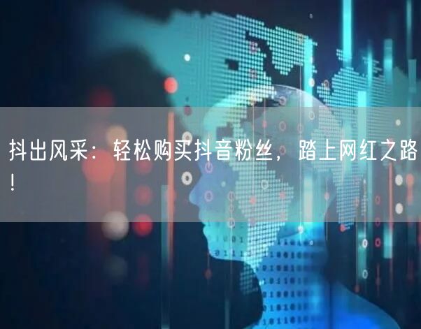 抖出风采：轻松购买抖音粉丝，踏上网红之路！