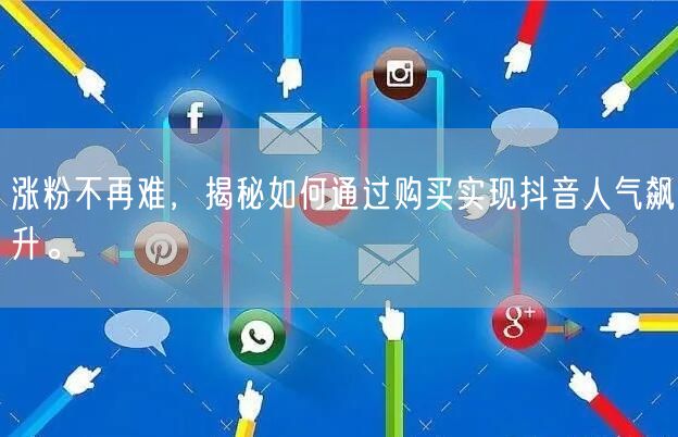 涨粉不再难，揭秘如何通过购买实现抖音人气飙升。