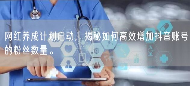网红养成计划启动，揭秘如何高效增加抖音账号的粉丝数量。