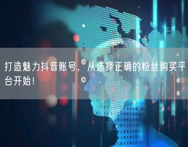 打造魅力抖音账号，从选择正确的粉丝购买平台开始！