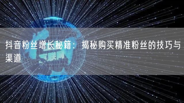抖音粉丝增长秘籍：揭秘购买精准粉丝的技巧与渠道
