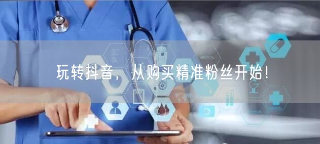 玩转抖音，从购买精准粉丝开始！