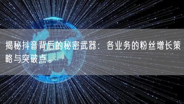 揭秘抖音背后的秘密武器：各业务的粉丝增长策略与突破点。