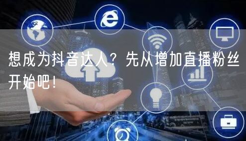 想成为抖音达人？先从增加直播粉丝开始吧！
