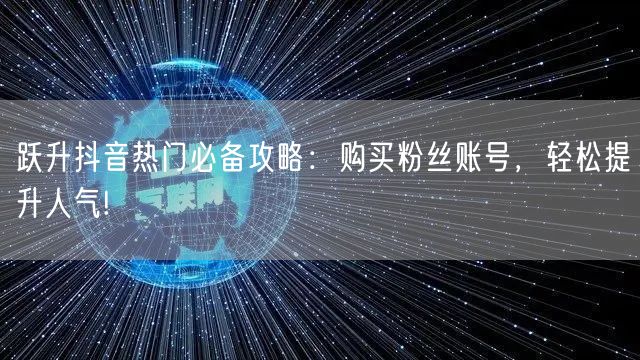 跃升抖音热门必备攻略：购买粉丝账号，轻松提升人气!