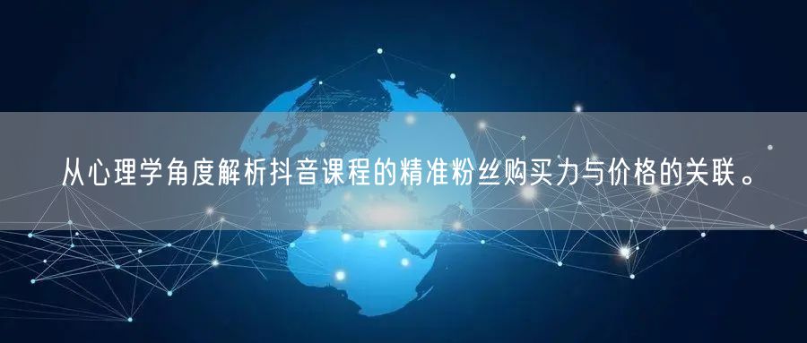 从心理学角度解析抖音课程的精准粉丝购买力与价格的关联。