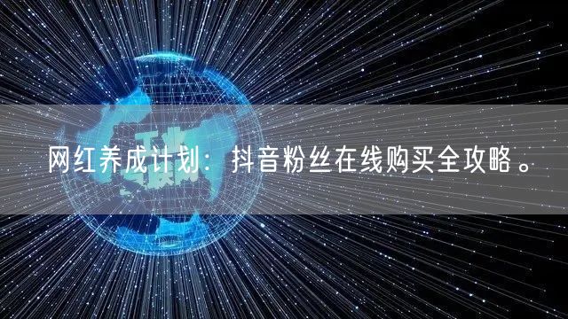 网红养成计划：抖音粉丝在线购买全攻略。
