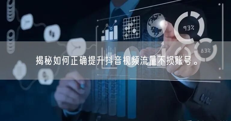 揭秘如何正确提升抖音视频流量不损账号。
