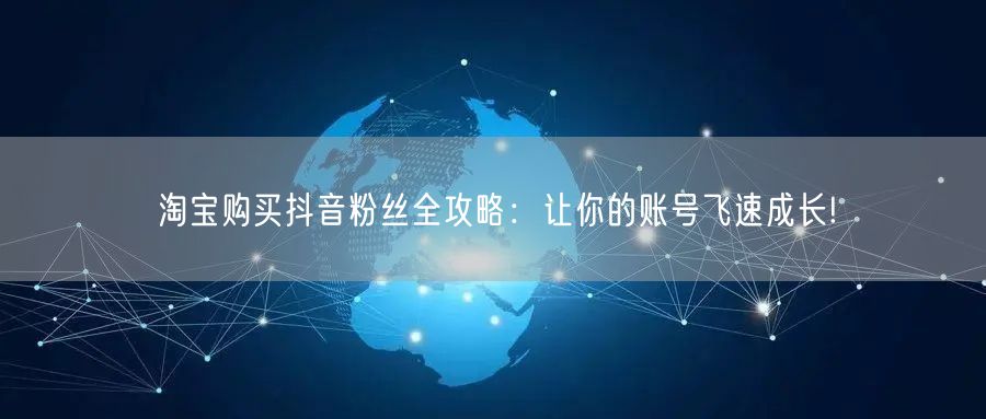 淘宝购买抖音粉丝全攻略：让你的账号飞速成长!