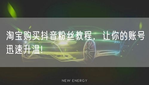 淘宝购买抖音粉丝教程，让你的账号迅速升温!