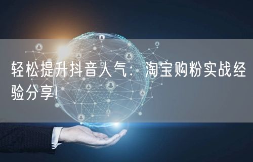 轻松提升抖音人气：淘宝购粉实战经验分享!