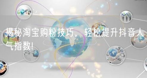 揭秘淘宝购粉技巧，轻松提升抖音人气指数!