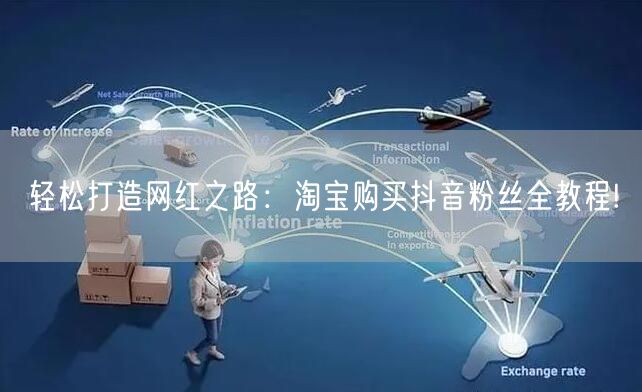 轻松打造网红之路：淘宝购买抖音粉丝全教程!