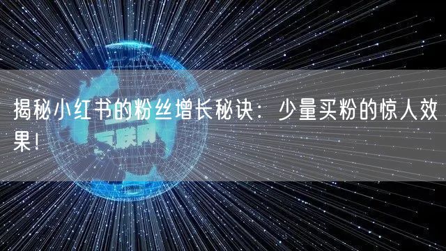 揭秘小红书的粉丝增长秘诀：少量买粉的惊人效果！