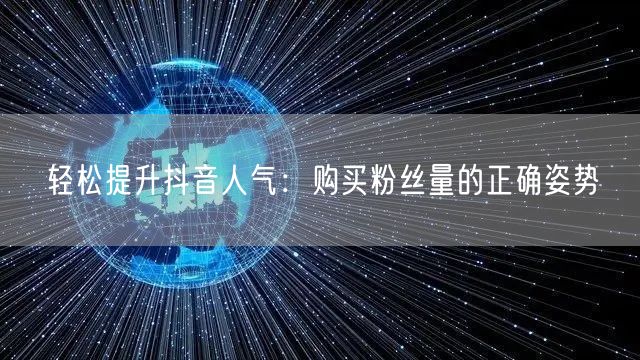 轻松提升抖音人气：购买粉丝量的正确姿势