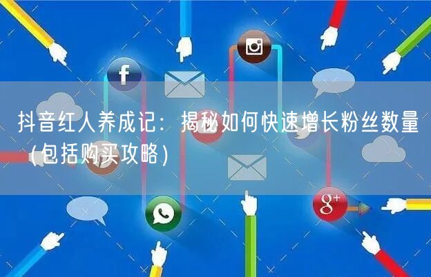 抖音红人养成记：揭秘如何快速增长粉丝数量（包括购买攻略）