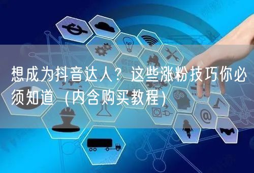 想成为抖音达人？这些涨粉技巧你必须知道（内含购买教程）