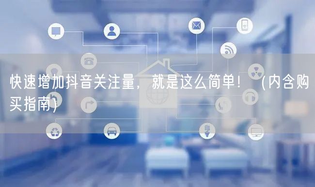 快速增加抖音关注量，就是这么简单！（内含购买指南）