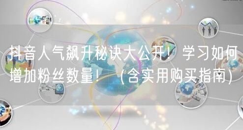 抖音人气飙升秘诀大公开！学习如何增加粉丝数量！（含实用购买指南）
