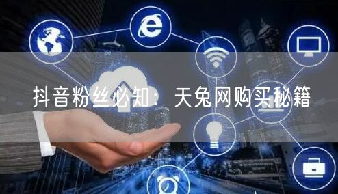 抖音粉丝必知：天兔网购买秘籍
