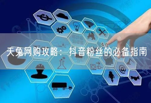 天兔网购攻略：抖音粉丝的必备指南