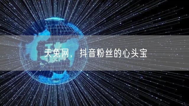 天兔网，抖音粉丝的心头宝