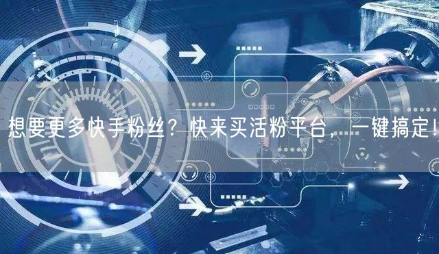 想要更多快手粉丝？快来买活粉平台，一键搞定！