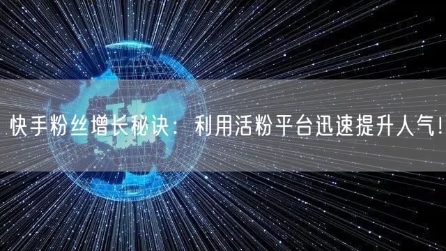 快手粉丝增长秘诀：利用活粉平台迅速提升人气！