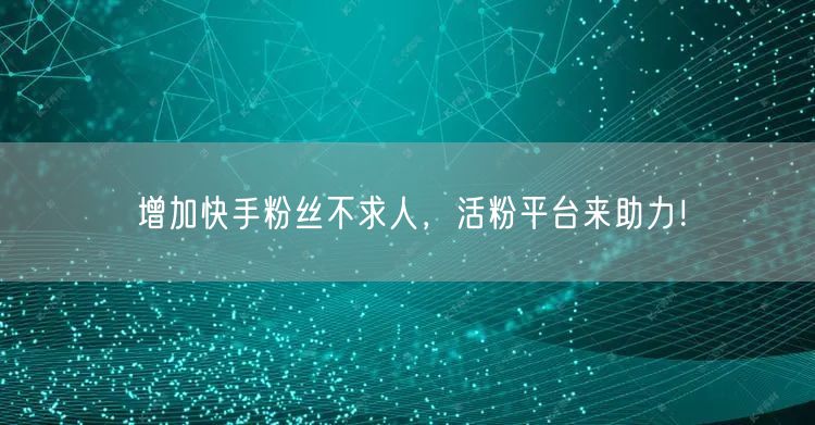 增加快手粉丝不求人，活粉平台来助力！
