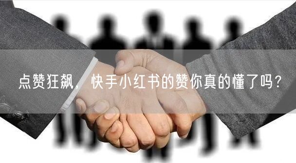 点赞狂飙，快手小红书的赞你真的懂了吗？
