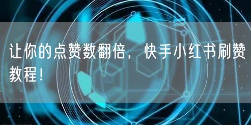 让你的点赞数翻倍，快手小红书刷赞教程！