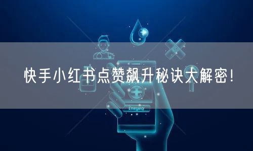 快手小红书点赞飙升秘诀大解密！